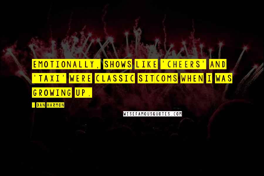 Dan Harmon Quotes: Emotionally, shows like 'Cheers' and 'Taxi' were classic sitcoms when I was growing up.
