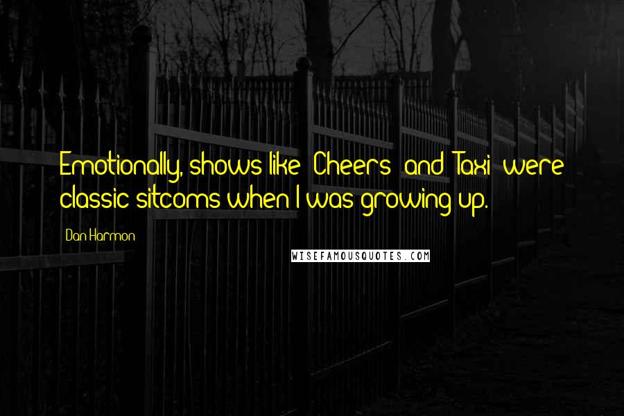 Dan Harmon Quotes: Emotionally, shows like 'Cheers' and 'Taxi' were classic sitcoms when I was growing up.