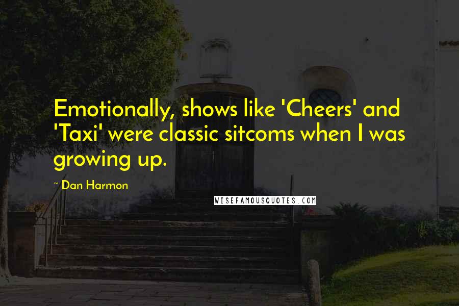 Dan Harmon Quotes: Emotionally, shows like 'Cheers' and 'Taxi' were classic sitcoms when I was growing up.