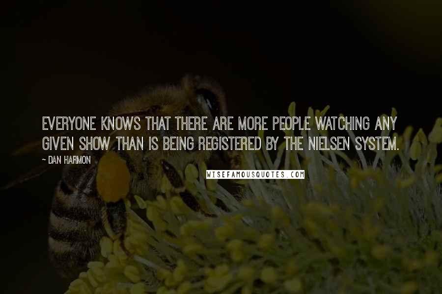 Dan Harmon Quotes: Everyone knows that there are more people watching any given show than is being registered by the Nielsen system.