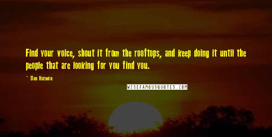 Dan Harmon Quotes: Find your voice, shout it from the rooftops, and keep doing it until the people that are looking for you find you.