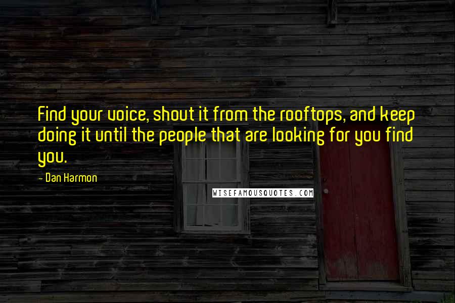 Dan Harmon Quotes: Find your voice, shout it from the rooftops, and keep doing it until the people that are looking for you find you.