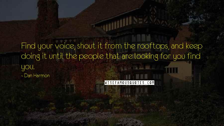 Dan Harmon Quotes: Find your voice, shout it from the rooftops, and keep doing it until the people that are looking for you find you.