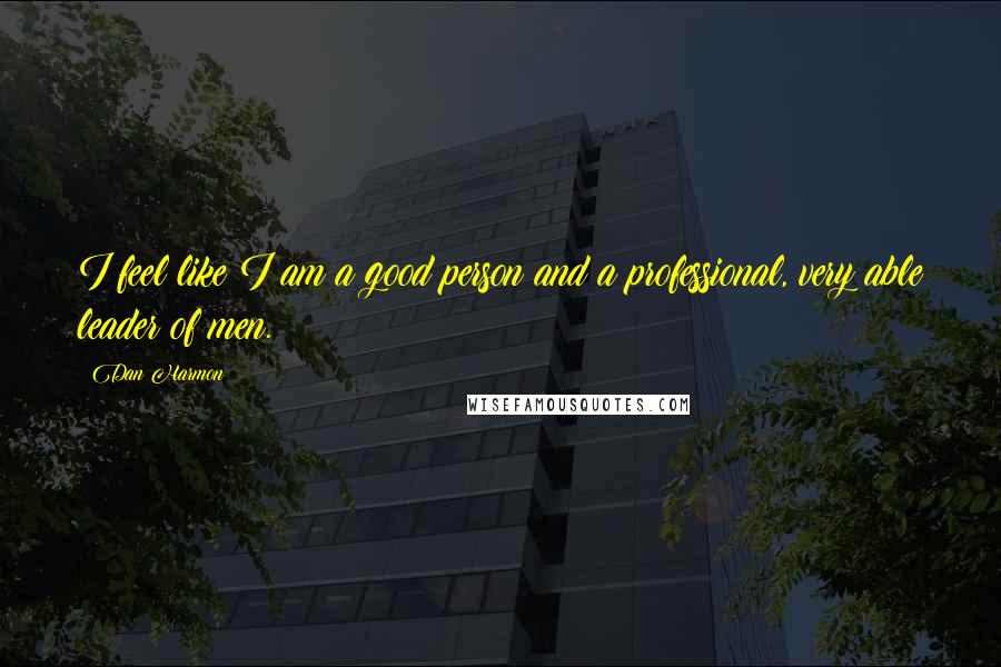 Dan Harmon Quotes: I feel like I am a good person and a professional, very able leader of men.