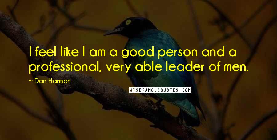 Dan Harmon Quotes: I feel like I am a good person and a professional, very able leader of men.