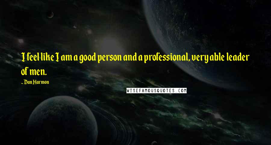 Dan Harmon Quotes: I feel like I am a good person and a professional, very able leader of men.