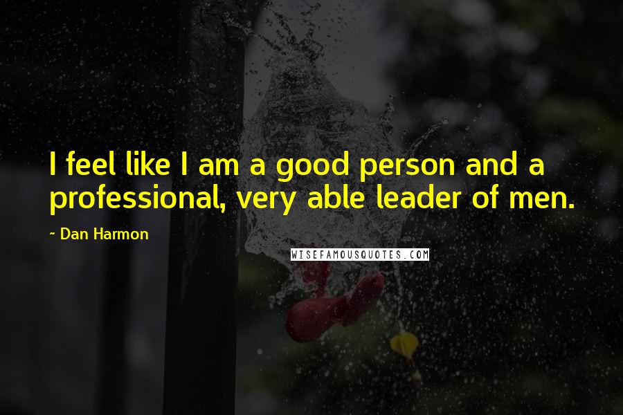 Dan Harmon Quotes: I feel like I am a good person and a professional, very able leader of men.