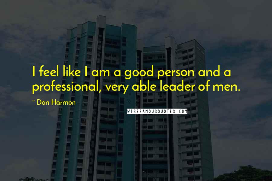Dan Harmon Quotes: I feel like I am a good person and a professional, very able leader of men.