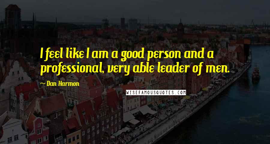 Dan Harmon Quotes: I feel like I am a good person and a professional, very able leader of men.