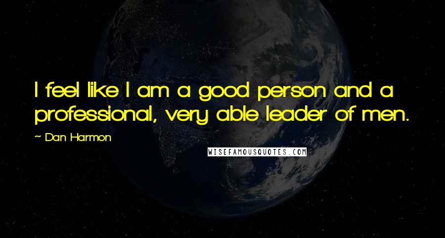 Dan Harmon Quotes: I feel like I am a good person and a professional, very able leader of men.
