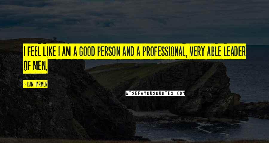 Dan Harmon Quotes: I feel like I am a good person and a professional, very able leader of men.