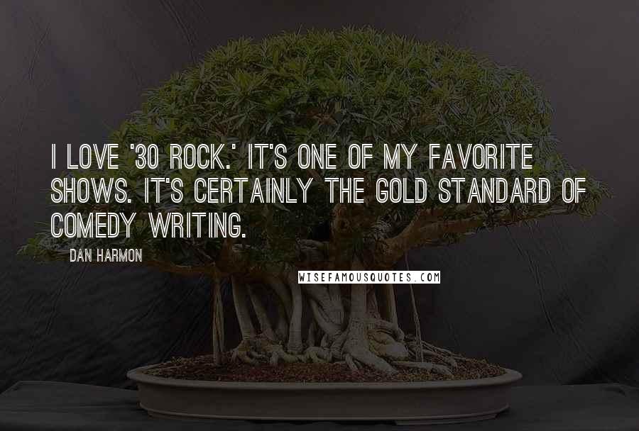 Dan Harmon Quotes: I love '30 Rock.' It's one of my favorite shows. It's certainly the gold standard of comedy writing.