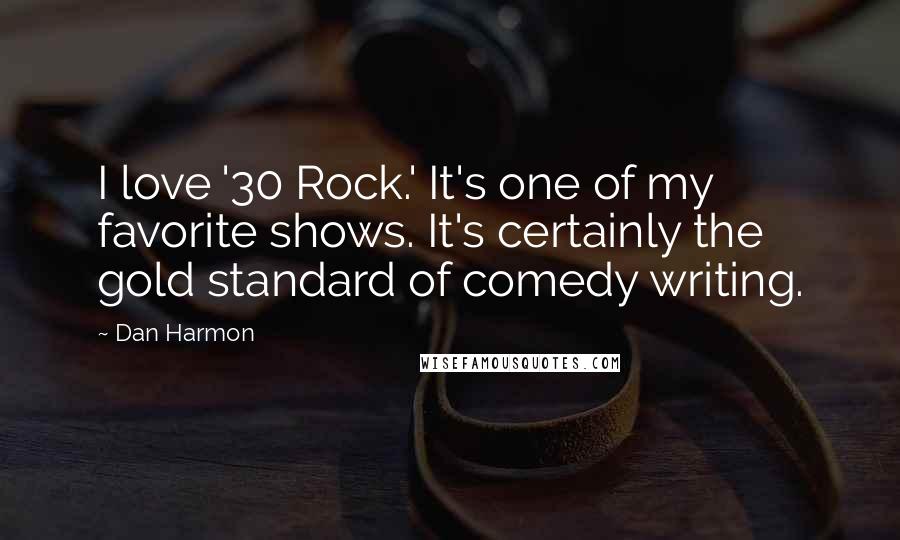 Dan Harmon Quotes: I love '30 Rock.' It's one of my favorite shows. It's certainly the gold standard of comedy writing.