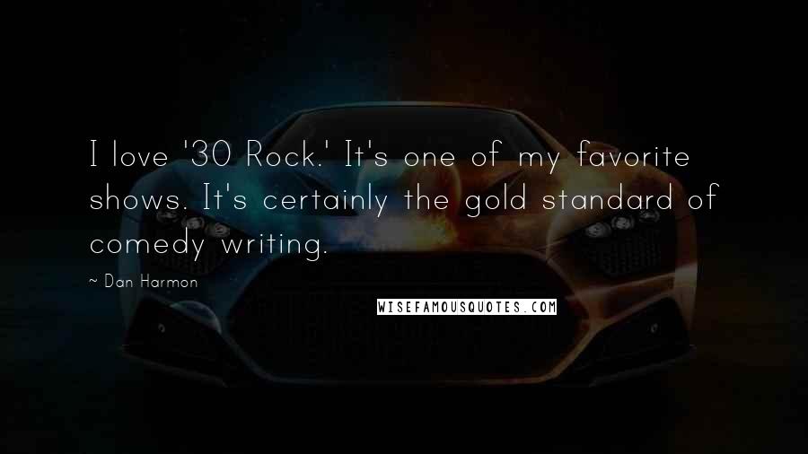 Dan Harmon Quotes: I love '30 Rock.' It's one of my favorite shows. It's certainly the gold standard of comedy writing.