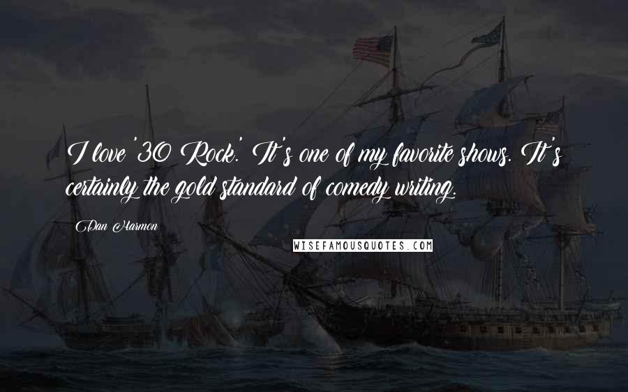 Dan Harmon Quotes: I love '30 Rock.' It's one of my favorite shows. It's certainly the gold standard of comedy writing.