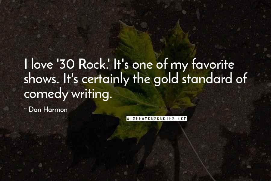 Dan Harmon Quotes: I love '30 Rock.' It's one of my favorite shows. It's certainly the gold standard of comedy writing.