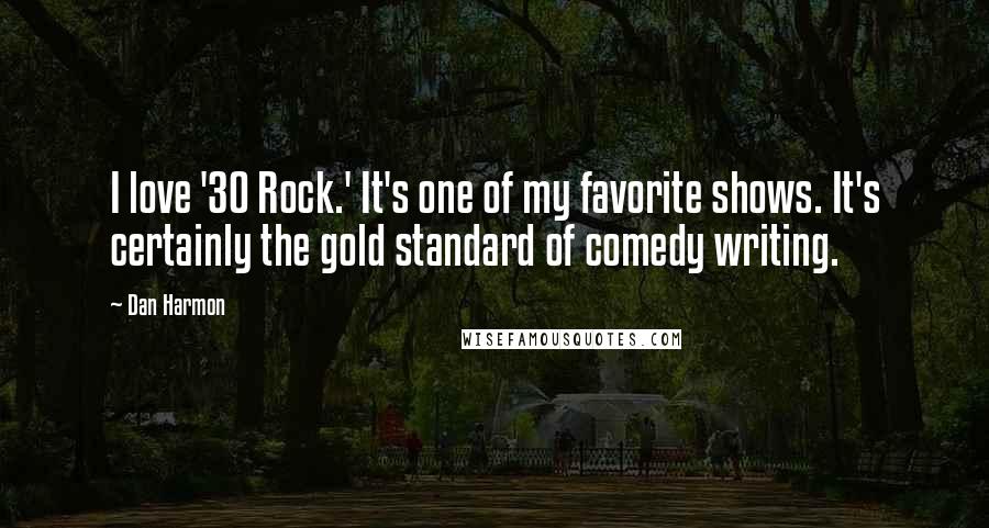 Dan Harmon Quotes: I love '30 Rock.' It's one of my favorite shows. It's certainly the gold standard of comedy writing.