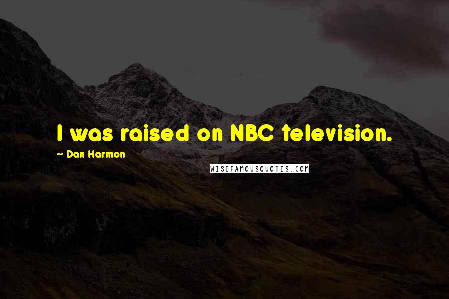 Dan Harmon Quotes: I was raised on NBC television.