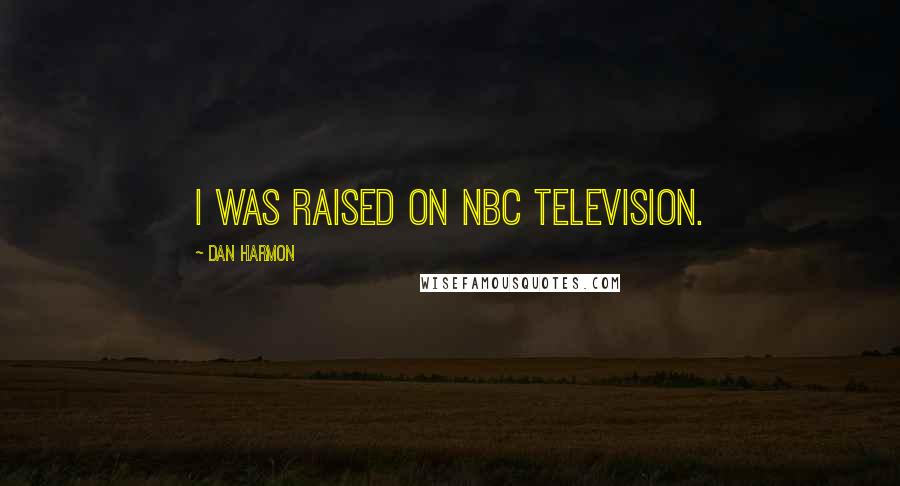 Dan Harmon Quotes: I was raised on NBC television.