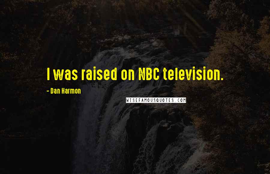 Dan Harmon Quotes: I was raised on NBC television.