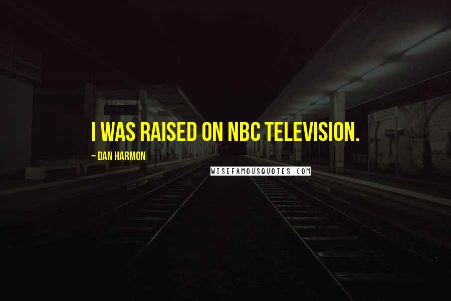 Dan Harmon Quotes: I was raised on NBC television.