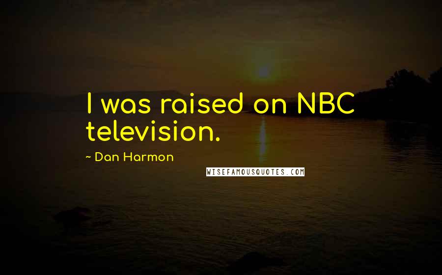 Dan Harmon Quotes: I was raised on NBC television.