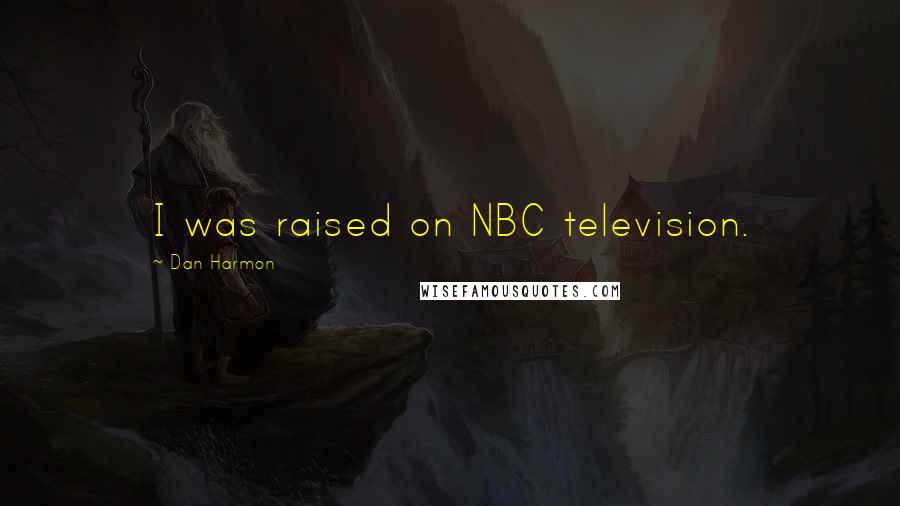 Dan Harmon Quotes: I was raised on NBC television.