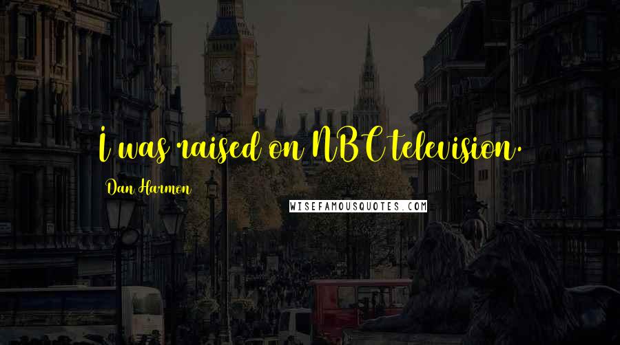 Dan Harmon Quotes: I was raised on NBC television.