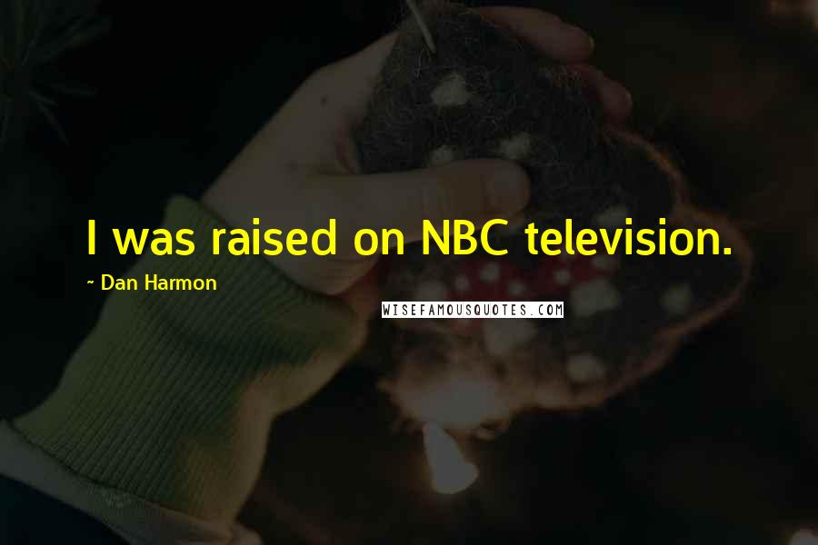 Dan Harmon Quotes: I was raised on NBC television.