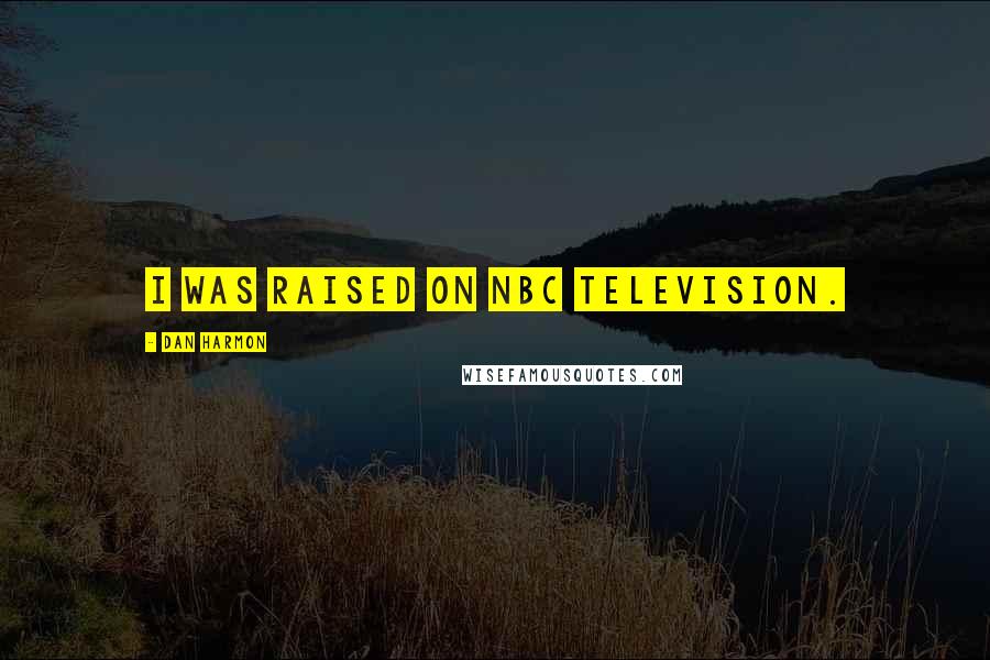 Dan Harmon Quotes: I was raised on NBC television.
