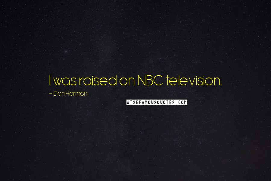 Dan Harmon Quotes: I was raised on NBC television.