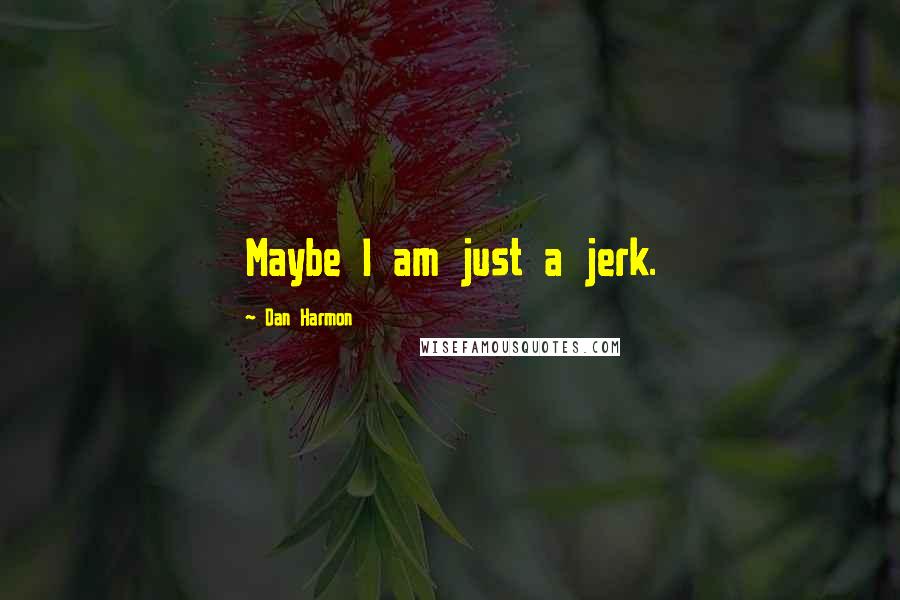 Dan Harmon Quotes: Maybe I am just a jerk.