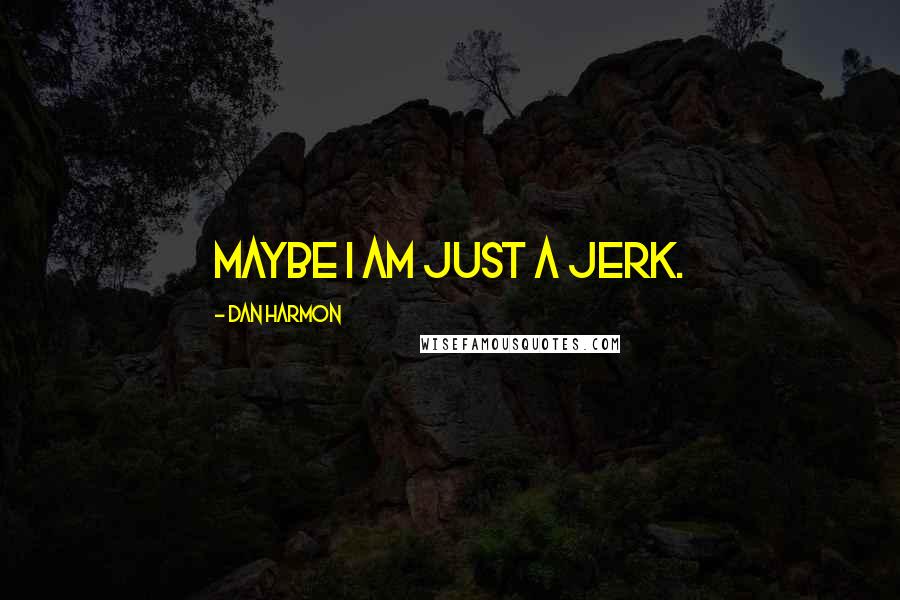 Dan Harmon Quotes: Maybe I am just a jerk.