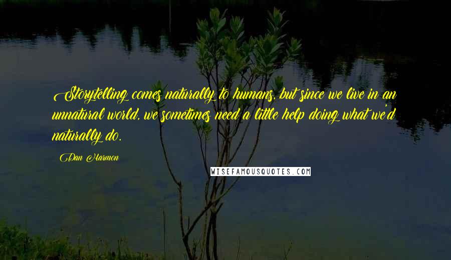 Dan Harmon Quotes: Storytelling comes naturally to humans, but since we live in an unnatural world, we sometimes need a little help doing what we'd naturally do.