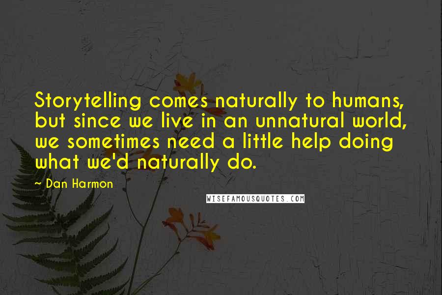 Dan Harmon Quotes: Storytelling comes naturally to humans, but since we live in an unnatural world, we sometimes need a little help doing what we'd naturally do.