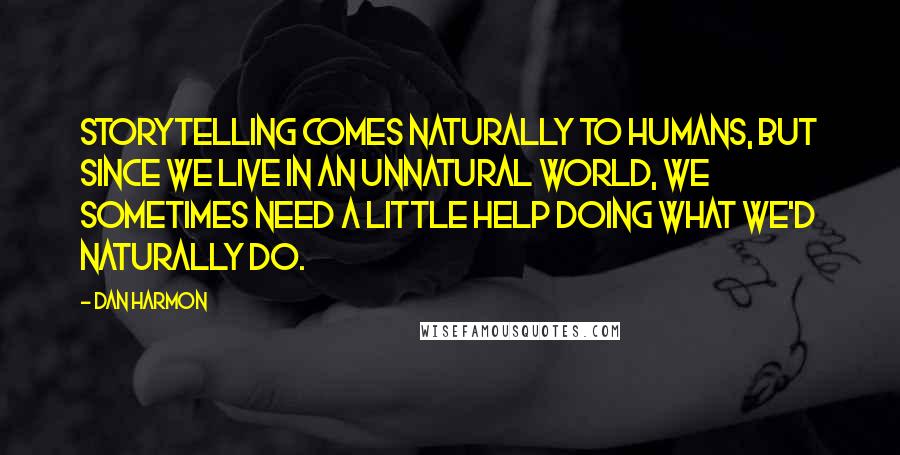 Dan Harmon Quotes: Storytelling comes naturally to humans, but since we live in an unnatural world, we sometimes need a little help doing what we'd naturally do.