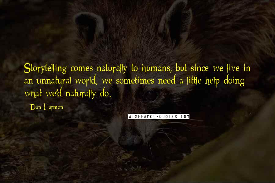 Dan Harmon Quotes: Storytelling comes naturally to humans, but since we live in an unnatural world, we sometimes need a little help doing what we'd naturally do.