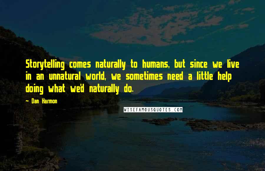 Dan Harmon Quotes: Storytelling comes naturally to humans, but since we live in an unnatural world, we sometimes need a little help doing what we'd naturally do.