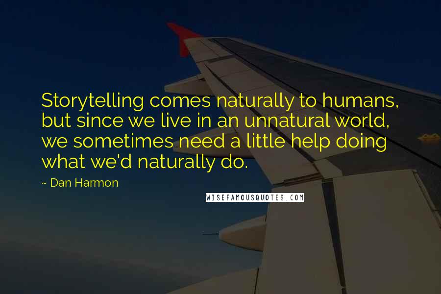 Dan Harmon Quotes: Storytelling comes naturally to humans, but since we live in an unnatural world, we sometimes need a little help doing what we'd naturally do.