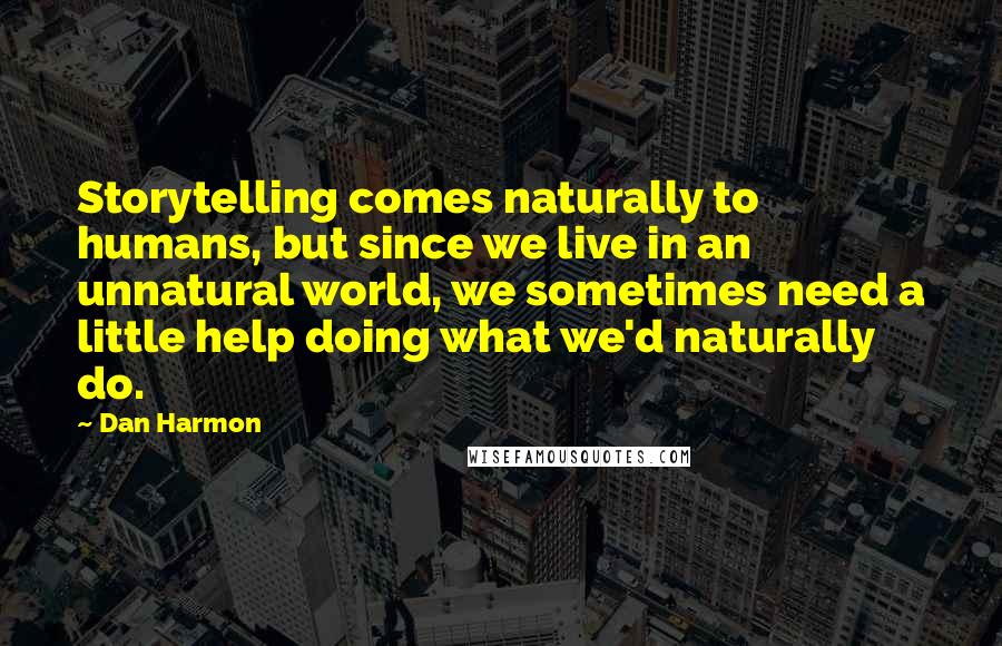 Dan Harmon Quotes: Storytelling comes naturally to humans, but since we live in an unnatural world, we sometimes need a little help doing what we'd naturally do.