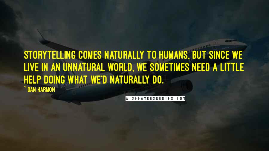 Dan Harmon Quotes: Storytelling comes naturally to humans, but since we live in an unnatural world, we sometimes need a little help doing what we'd naturally do.