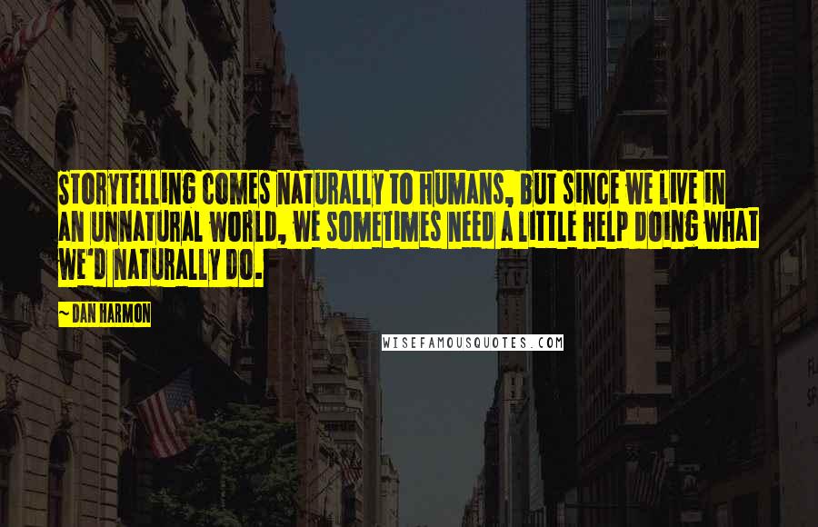 Dan Harmon Quotes: Storytelling comes naturally to humans, but since we live in an unnatural world, we sometimes need a little help doing what we'd naturally do.