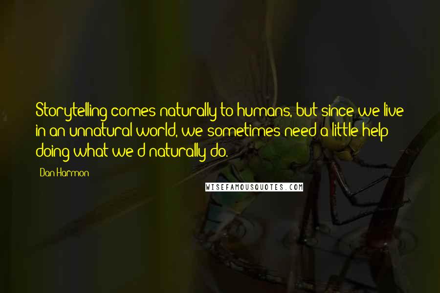 Dan Harmon Quotes: Storytelling comes naturally to humans, but since we live in an unnatural world, we sometimes need a little help doing what we'd naturally do.