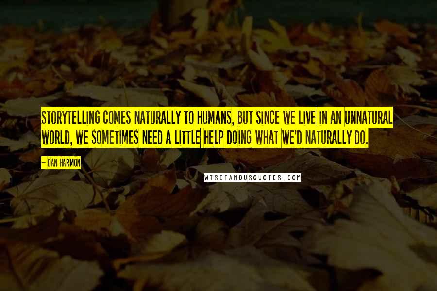 Dan Harmon Quotes: Storytelling comes naturally to humans, but since we live in an unnatural world, we sometimes need a little help doing what we'd naturally do.