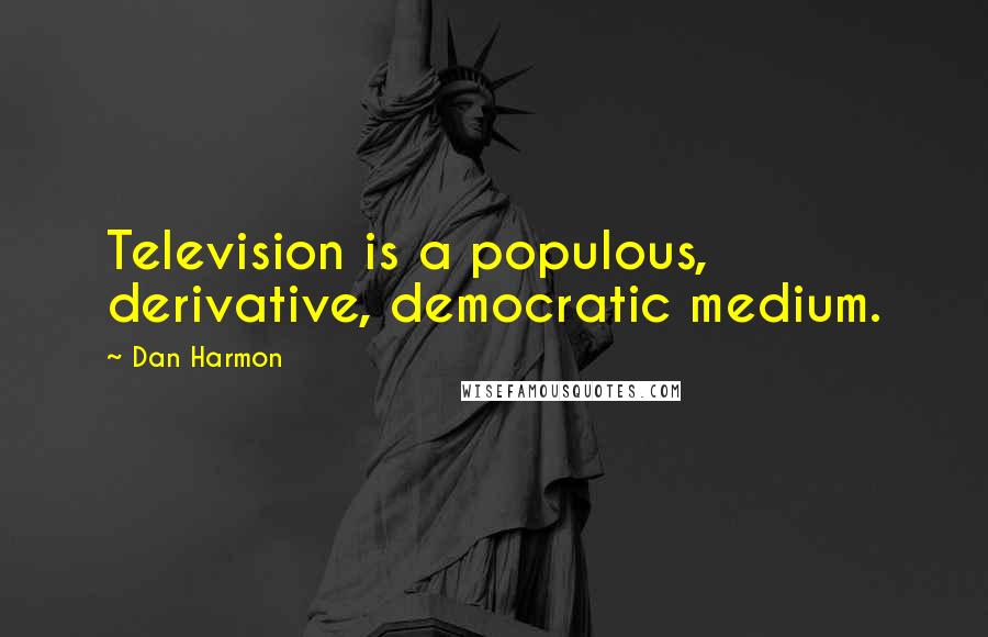 Dan Harmon Quotes: Television is a populous, derivative, democratic medium.