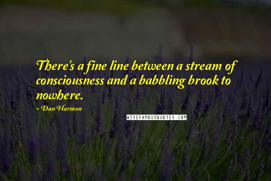 Dan Harmon Quotes: There's a fine line between a stream of consciousness and a babbling brook to nowhere.