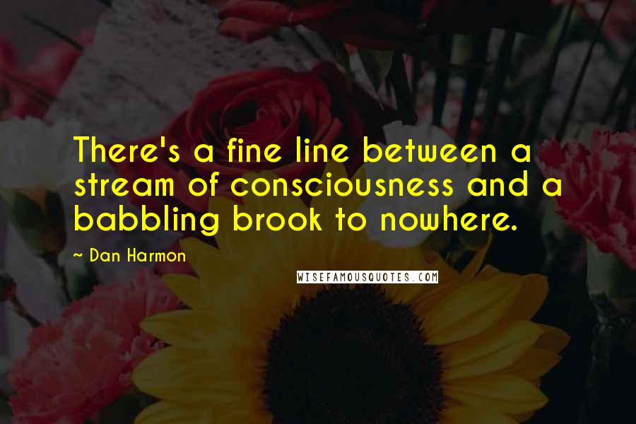 Dan Harmon Quotes: There's a fine line between a stream of consciousness and a babbling brook to nowhere.