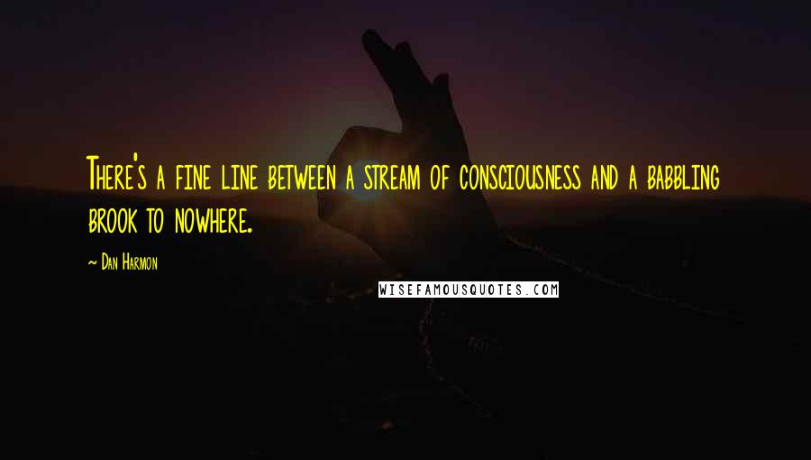 Dan Harmon Quotes: There's a fine line between a stream of consciousness and a babbling brook to nowhere.