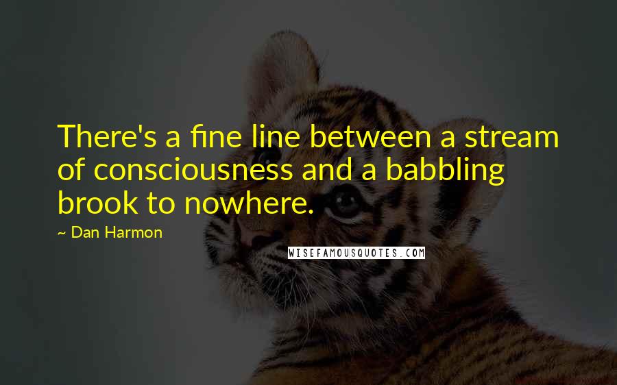 Dan Harmon Quotes: There's a fine line between a stream of consciousness and a babbling brook to nowhere.