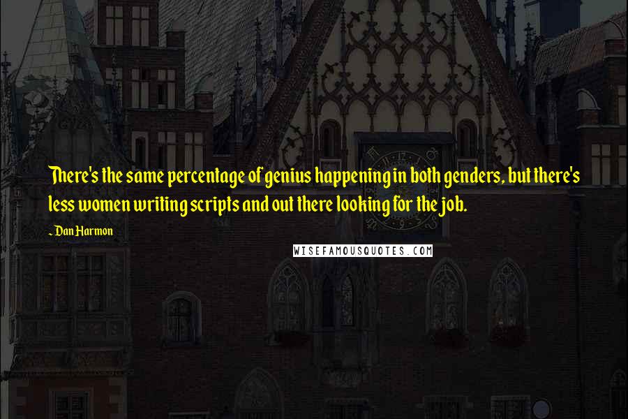 Dan Harmon Quotes: There's the same percentage of genius happening in both genders, but there's less women writing scripts and out there looking for the job.